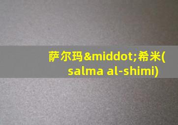 萨尔玛·希米(salma al-shimi)